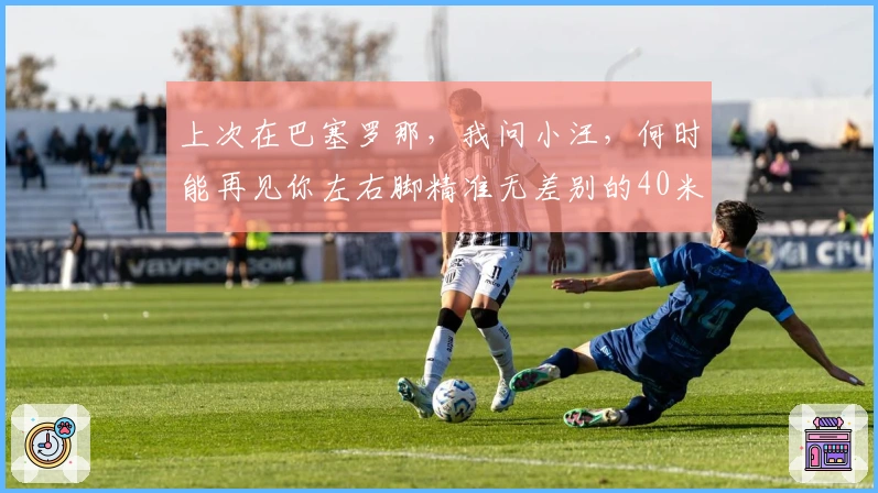 上次在巴塞罗那，我问小汪，何时能再见你左右脚精准无差别的40米长传？