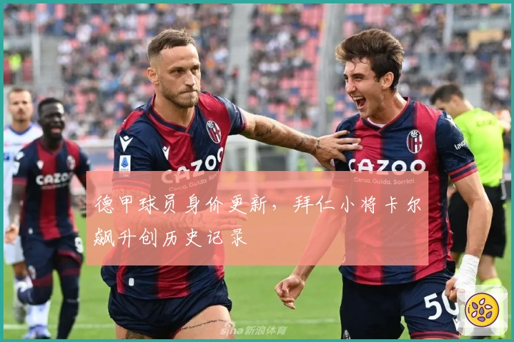 德甲球员身价更新，拜仁小将卡尔飙升创历史记录