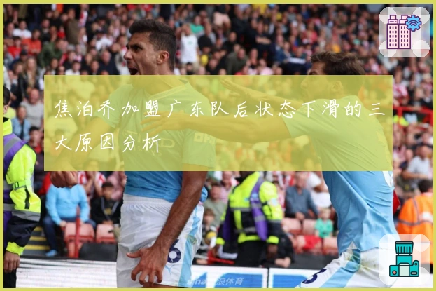 焦泊乔加盟广东队后状态下滑的三大原因分析