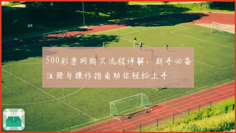 500彩票网购买流程详解，新手必备注册与操作指南助你轻松上手
