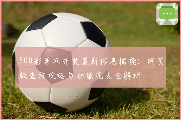 500彩票网开奖最新信息揭晓：网页版查询攻略与功能亮点全解析