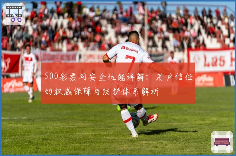 500彩票网安全性能详解：用户信任的权威保障与防护体系解析