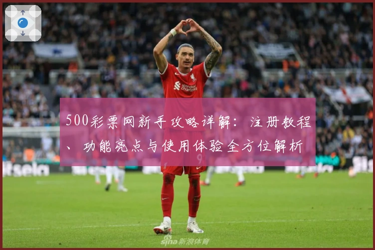 500彩票网新手攻略详解：注册教程、功能亮点与使用体验全方位解析