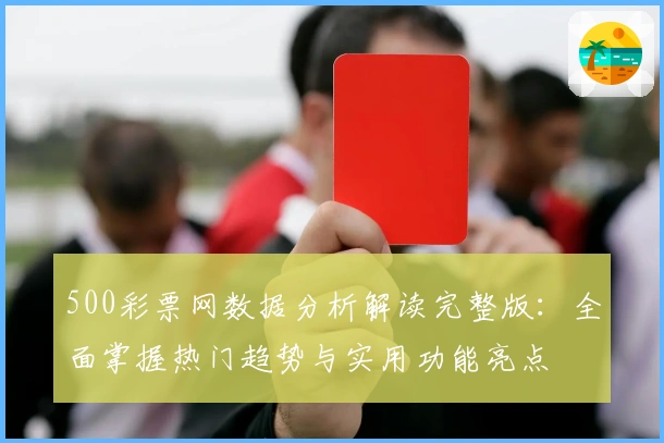 500彩票网数据分析解读完整版：全面掌握热门趋势与实用功能亮点