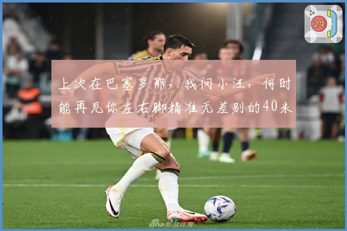 上次在巴塞罗那，我问小汪，何时能再见你左右脚精准无差别的40米长传？