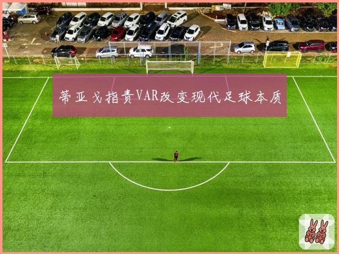 蒂亚戈指责VAR改变现代足球本质