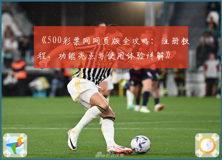 《500彩票网网页版全攻略:注册教程、功能亮点与使用体验详解》