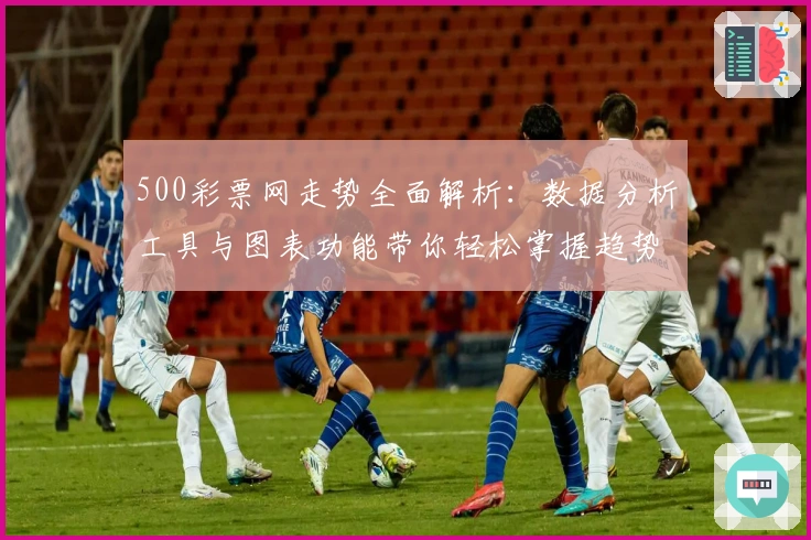 500彩票网走势全面解析：数据分析工具与图表功能带你轻松掌握趋势