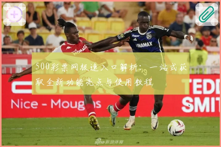 500彩票网极速入口解析:一站式获取全新功能亮点与使用教程