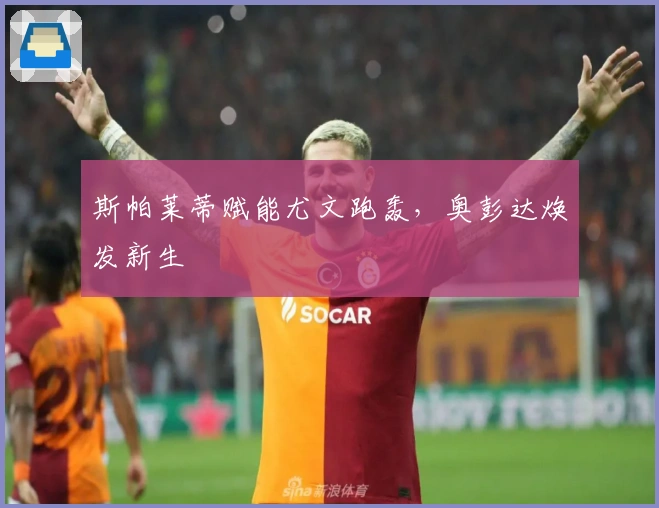 斯帕莱蒂赋能尤文跑轰，奥彭达焕发新生