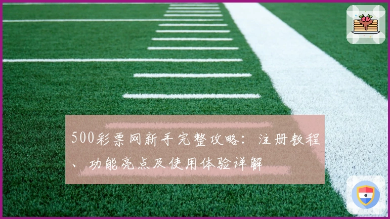 500彩票网新手完整攻略：注册教程、功能亮点及使用体验详解