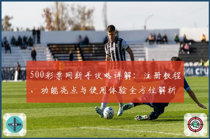 500彩票网新手攻略详解:注册教程、功能亮点与使用体验全方位解析