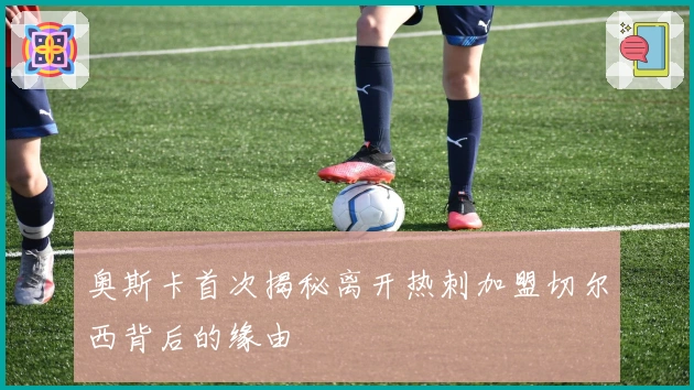 奥斯卡首次揭秘离开热刺加盟切尔西背后的缘由