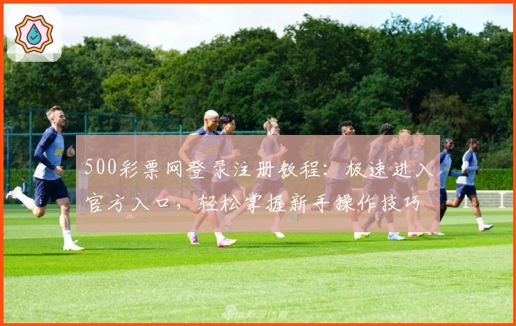 500彩票网登录注册教程：极速进入官方入口，轻松掌握新手操作技巧