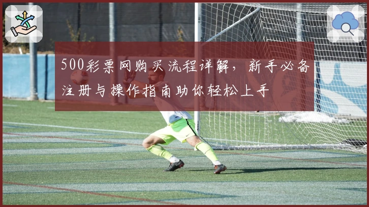 500彩票网购买流程详解,新手必备注册与操作指南助你轻松上手
