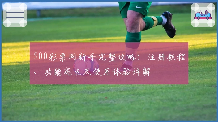500彩票网新手完整攻略：注册教程、功能亮点及使用体验详解